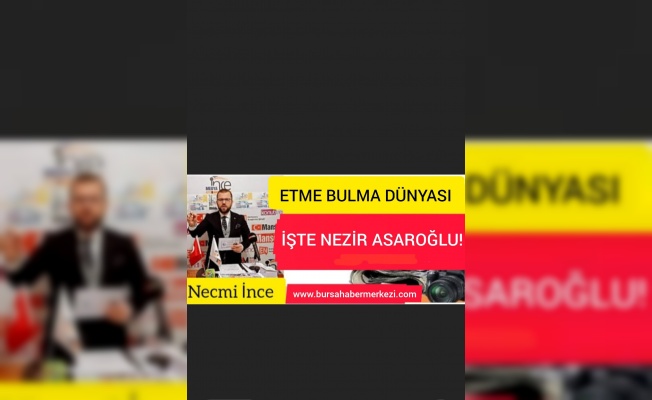 NECMİ İNCE YAZDI:''ETME BULMA DÜNYASI İŞTE NEZİR ASAROĞLU!''