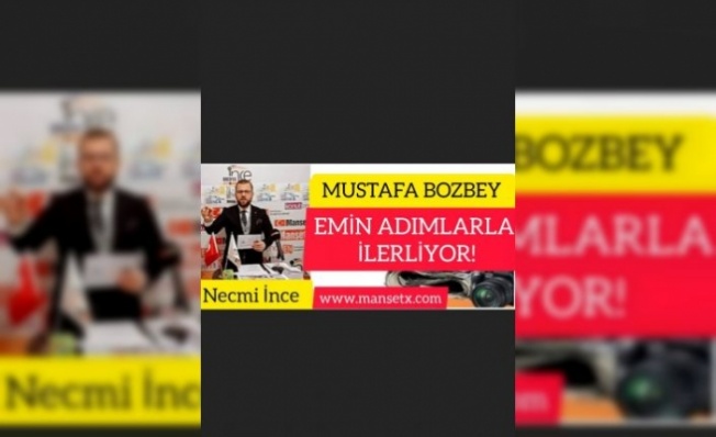 NECMİ İNCE YAZDI:''MUSTAFA BOZBEY EMİN ADIMLARLA İLERLİYOR!''